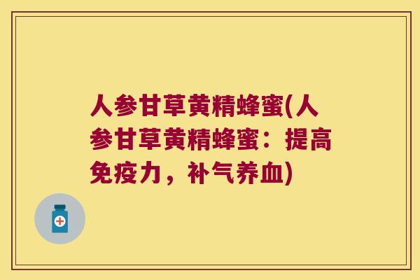 人参甘草黄精蜂蜜(人参甘草黄精蜂蜜:提高力,) 人参甘草黄精蜂蜜(人参甘草黄精蜂蜜:提高力,)