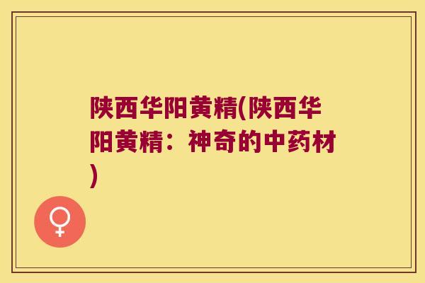 陕西华阳黄精(陕西华阳黄精：神奇的材)