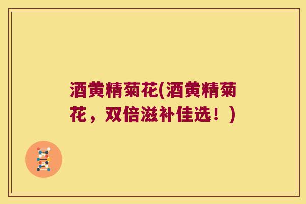 酒黄精菊花(酒黄精菊花，双倍滋补佳选！)
