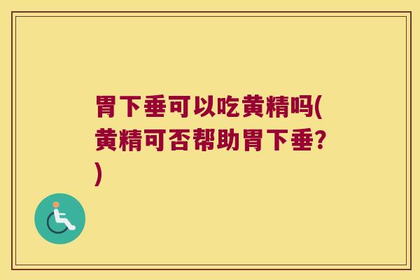 胃下垂可以吃黄精吗(黄精可否帮助胃下垂?) 胃下垂可以吃黄精吗(黄精可否帮助胃下垂?)