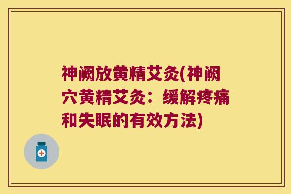 神阙放黄精艾灸(神阙穴黄精艾灸:缓解和的有效方法) 神阙放黄精艾灸(神阙穴黄精艾灸:缓解和的有效方法)