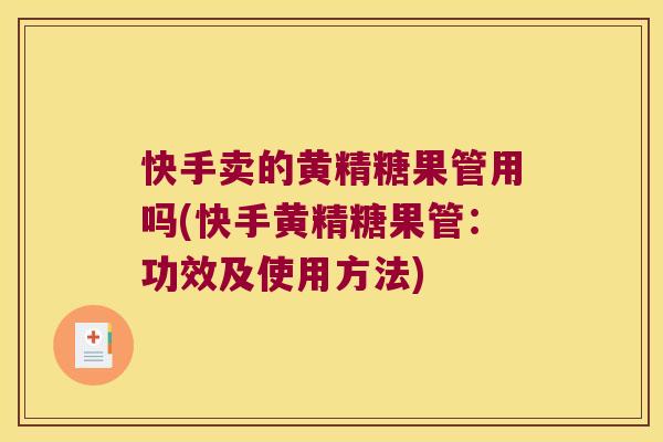 快手卖的黄精糖果管用吗(快手黄精糖果管：功效及使用方法)