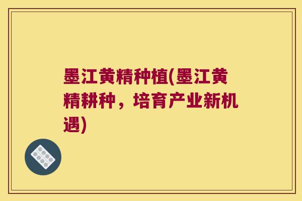 墨江黄精种植(墨江黄精耕种，培育产业新机遇)
