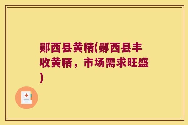 郧西县黄精(郧西县丰收黄精，市场需求旺盛)