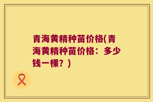 青海黄精种苗价格(青海黄精种苗价格：多少钱一棵？)