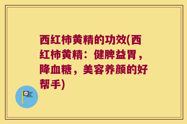 西红柿黄精的功效(西红柿黄精:健脾益胃,降,美容养颜的好帮手) 西红柿黄精的功效(西红柿黄精:健脾益胃,降,美容养颜的好帮手)