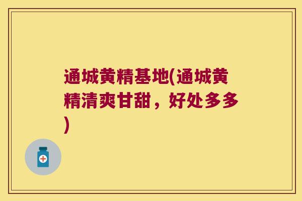 通城黄精基地(通城黄精清爽甘甜,好处多多) 通城黄精基地(通城黄精清爽甘甜,好处多多)
