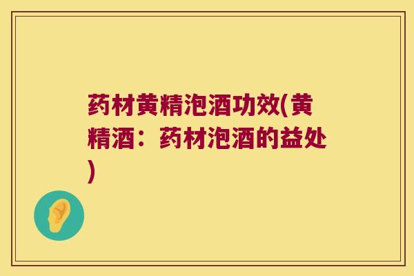 药材黄精泡酒功效(黄精酒：药材泡酒的益处)