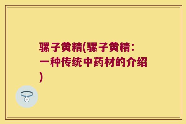 骡子黄精(骡子黄精：一种传统材的介绍)