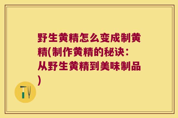 野生黄精怎么变成制黄精(制作黄精的秘诀:从野生黄精到美味制品) 野生黄精怎么变成制黄精(制作黄精的秘诀:从野生黄精到美味制品)