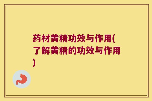药材黄精功效与作用(了解黄精的功效与作用)