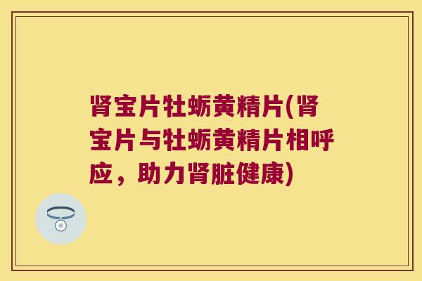 宝片牡蛎黄精片(宝片与牡蛎黄精片相呼应,助力脏健康) 宝片牡蛎黄精片(宝片与牡蛎黄精片相呼应,助力脏健康)