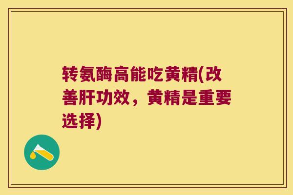 转氨酶高能吃黄精(改善功效，黄精是重要选择)