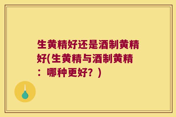生黄精好还是酒制黄精好(生黄精与酒制黄精：哪种更好？)