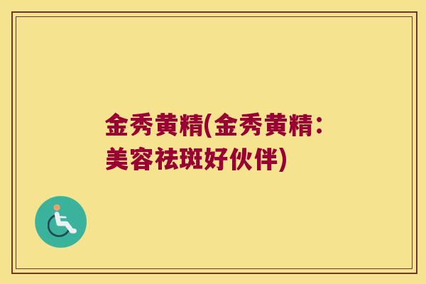 金秀黄精(金秀黄精：美容祛斑好伙伴)