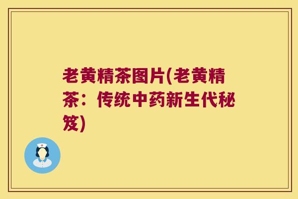 老黄精茶图片(老黄精茶:传统新生代秘笈) 老黄精茶图片(老黄精茶:传统新生代秘笈)