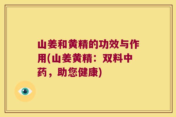 山姜和黄精的功效与作用(山姜黄精：双料，助您健康)