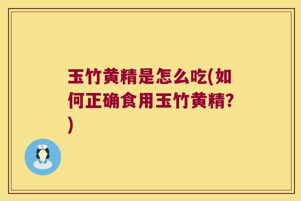 玉竹黄精是怎么吃(如何正确食用玉竹黄精?) 玉竹黄精是怎么吃(如何正确食用玉竹黄精?)