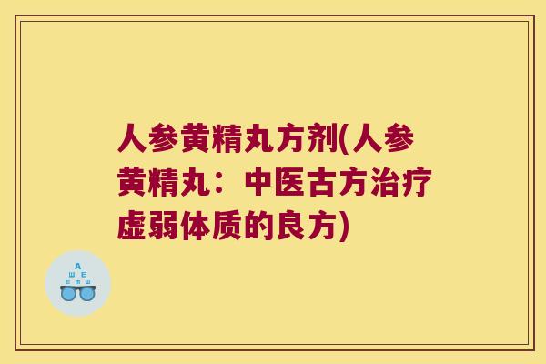 人参黄精丸方剂(人参黄精丸:中医古方虚弱体质的良方) 人参黄精丸方剂(人参黄精丸:中医古方虚弱体质的良方)