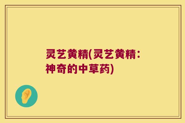 灵艺黄精(灵艺黄精：神奇的中草药)