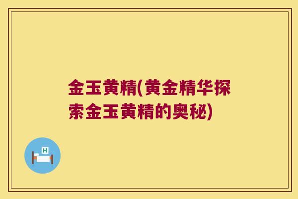 金玉黄精(黄金精华探索金玉黄精的奥秘)