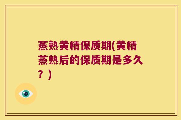 蒸熟黄精保质期(黄精蒸熟后的保质期是多久？)
