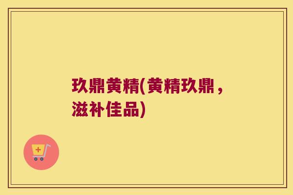 玖鼎黄精(黄精玖鼎,滋补佳品) 玖鼎黄精(黄精玖鼎,滋补佳品)