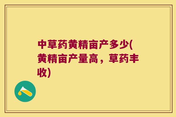 中草药黄精亩产多少(黄精亩产量高,草药丰收) 中草药黄精亩产多少(黄精亩产量高,草药丰收)