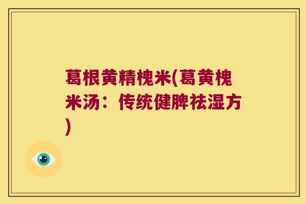 葛根黄精槐米(葛黄槐米汤:传统健脾祛湿方) 葛根黄精槐米(葛黄槐米汤:传统健脾祛湿方)