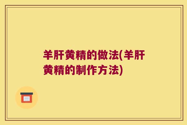 羊黄精的做法(羊黄精的制作方法)