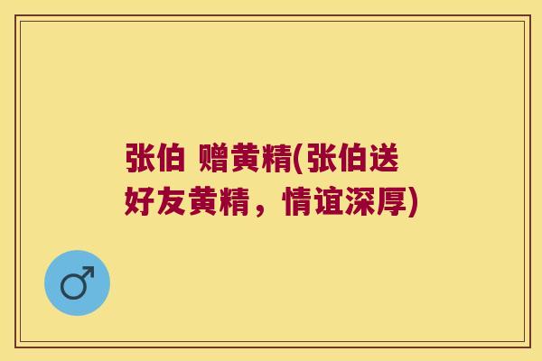 张伯 赠黄精(张伯送好友黄精,情谊深厚) 张伯 赠黄精(张伯送好友黄精,情谊深厚)