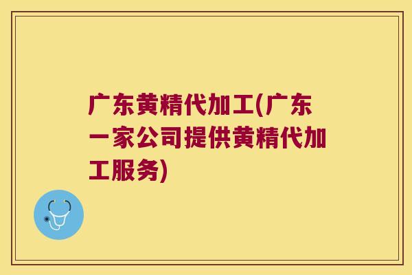 广东黄精代加工(广东一家公司提供黄精代加工服务)