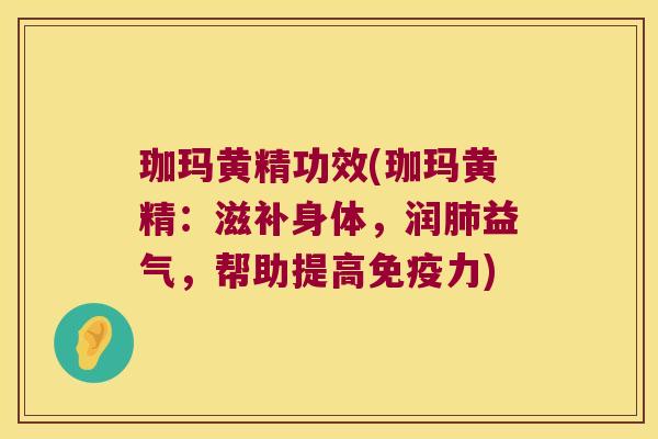 珈玛黄精功效(珈玛黄精：滋补身体，润益气，帮助提高力)