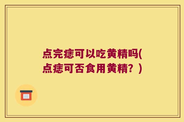 点完痣可以吃黄精吗(点痣可否食用黄精？)