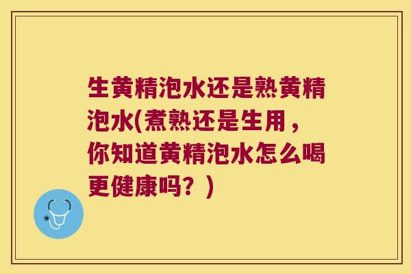 生黄精泡水还是熟黄精泡水(煮熟还是生用，你知道黄精泡水怎么喝更健康吗？)