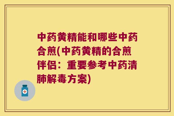 黄精能和哪些合煎(黄精的合煎伴侣:重要参考清方案) 黄精能和哪些合煎(黄精的合煎伴侣:重要参考清方案)