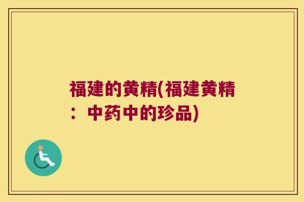 福建的黄精(福建黄精：中的珍品)