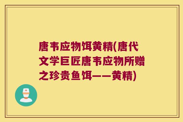 唐韦应物饵黄精(唐代文学巨匠唐韦应物所赠之珍贵鱼饵——黄精) 唐韦应物饵黄精(唐代文学巨匠唐韦应物所赠之珍贵鱼饵——黄精)
