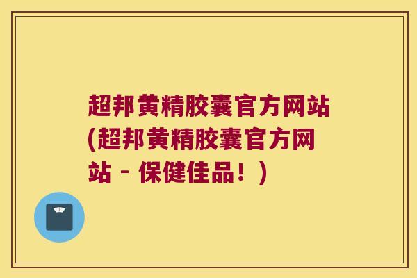 超邦黄精胶囊官方网站(超邦黄精胶囊官方网站 - 保健佳品!) 超邦黄精胶囊官方网站(超邦黄精胶囊官方网站 - 保健佳品!)