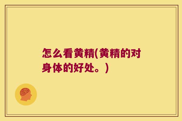 怎么看黄精(黄精的对身体的好处。)
