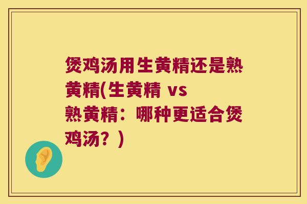 煲鸡汤用生黄精还是熟黄精(生黄精 vs 熟黄精：哪种更适合煲鸡汤？)