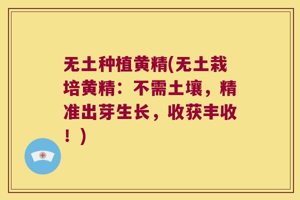 无土种植黄精(无土栽培黄精:不需土壤,精准出芽生长,收获丰收!) 无土种植黄精(无土栽培黄精:不需土壤,精准出芽生长,收获丰收!)