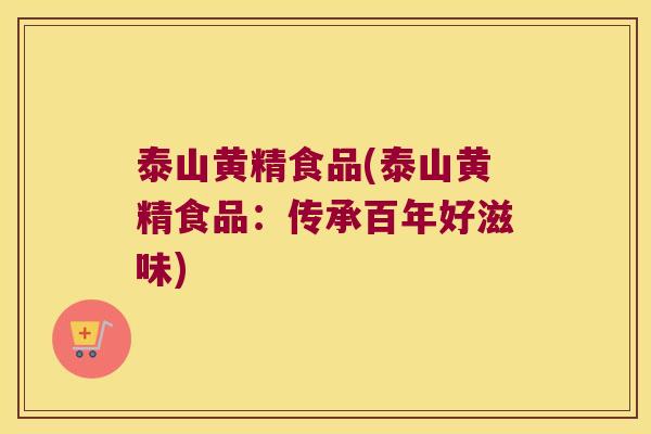 泰山黄精食品(泰山黄精食品：传承百年好滋味)