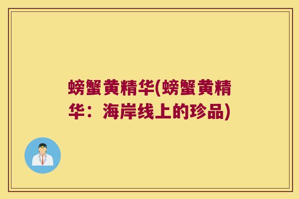螃蟹黄精华(螃蟹黄精华:海岸线上的珍品) 螃蟹黄精华(螃蟹黄精华:海岸线上的珍品)