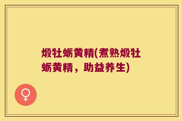煅牡蛎黄精(煮熟煅牡蛎黄精，助益养生)
