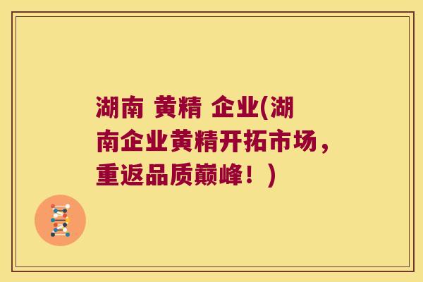 湖南 黄精 企业(湖南企业黄精开拓市场，重返品质巅峰！)