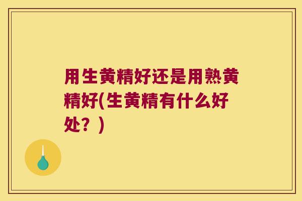 用生黄精好还是用熟黄精好(生黄精有什么好处？)