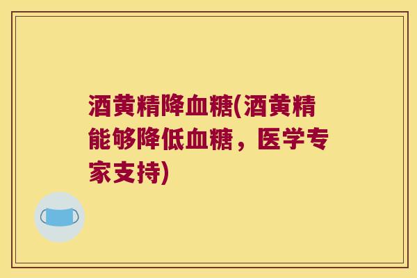 酒黄精降(酒黄精能够降低,医学专家支持) 酒黄精降(酒黄精能够降低,医学专家支持)