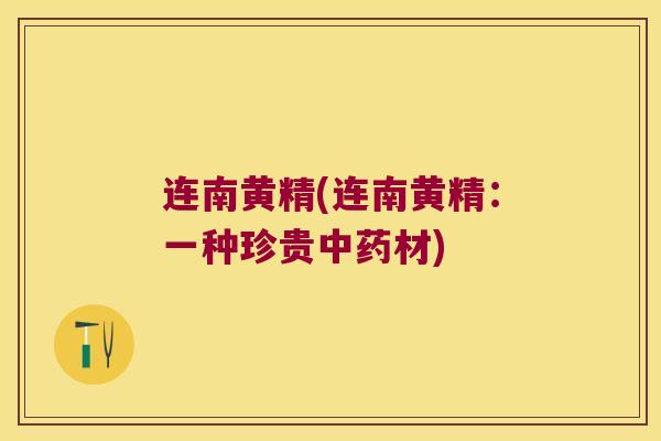 连南黄精(连南黄精：一种珍贵材)