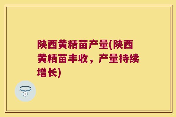 陕西黄精苗产量(陕西黄精苗丰收,产量持续增长) 陕西黄精苗产量(陕西黄精苗丰收,产量持续增长)